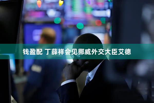 钱盈配 丁薛祥会见挪威外交大臣艾德