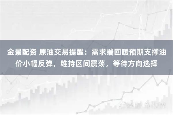 金景配资 原油交易提醒：需求端回暖预期支撑油价小幅反弹，维持区间震荡，等待方向选择