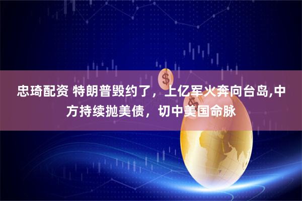 忠琦配资 特朗普毁约了，上亿军火奔向台岛,中方持续抛美债，切中美国命脉