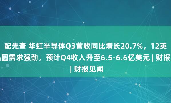 配先查 华虹半导体Q3营收同比增长20.7%，12英寸晶圆需求强劲，预计Q4收入升至6.5-6.6亿美元 | 财报见闻
