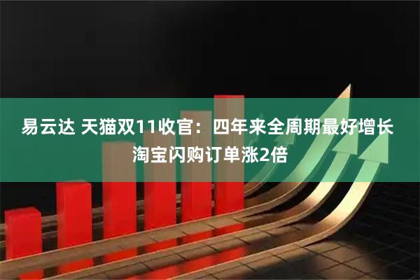 易云达 天猫双11收官：四年来全周期最好增长 淘宝闪购订单涨2倍