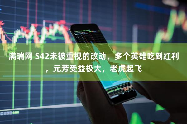 满瑞网 S42未被重视的改动，多个英雄吃到红利，元芳受益极大，老虎起飞