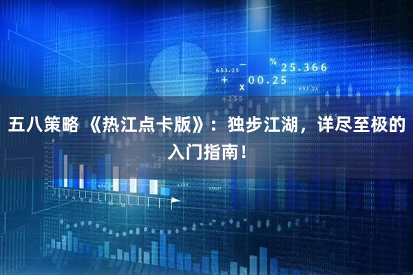 五八策略 《热江点卡版》：独步江湖，详尽至极的入门指南！