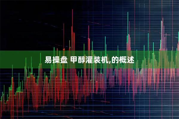 易操盘 甲醇灌装机,的概述