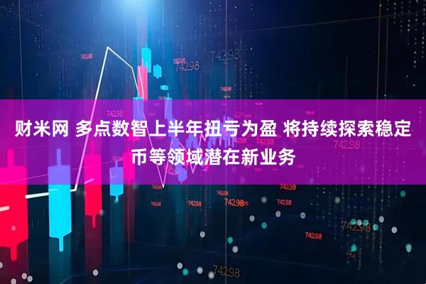 财米网 多点数智上半年扭亏为盈 将持续探索稳定币等领域潜在新业务